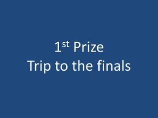 1st Prize
Trip to the finals
 