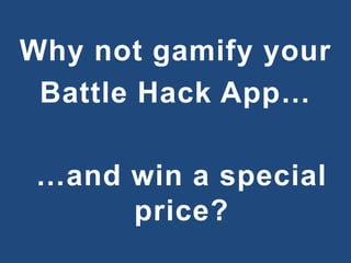 Why not gamify your
Battle Hack App…
…and win a special
price?
 