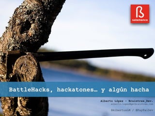 BattleHacks, hackatones… y algún hacha 
Alberto López - Braintree_Dev. 
alberto.lopez@getbraintree.com 
@AlbertusLM / @PayPalDev 
 