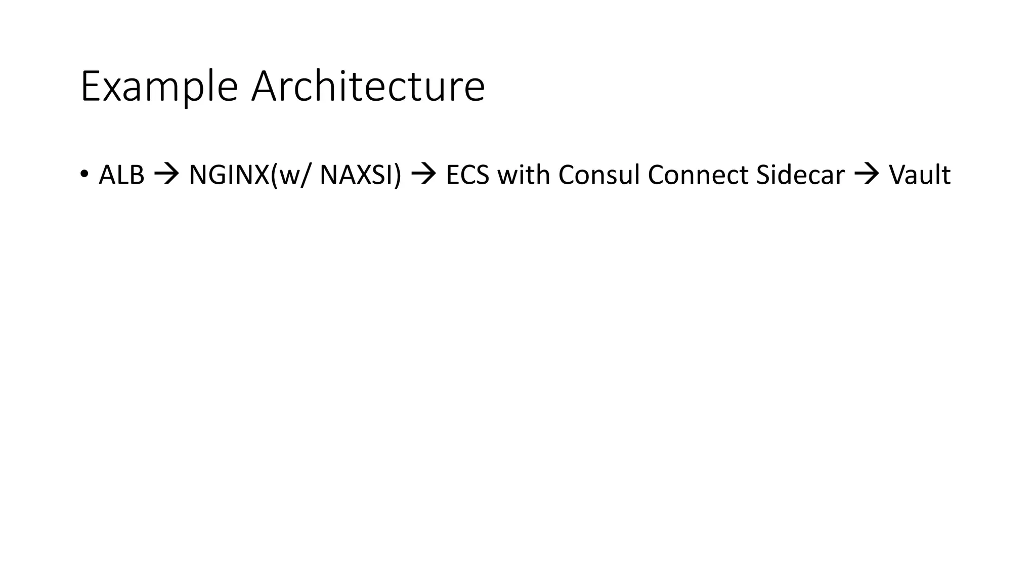 Example Architecture
• ALB à NGINX(w/ NAXSI) à ECS with Consul Connect Sidecar à Vault