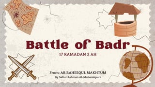 Battle of Badr
17 RAMADAN 2 AH
From: AR RAHEEQUL MAKHTUM
By Safiur Rahman Al-Mubarakpuri
 