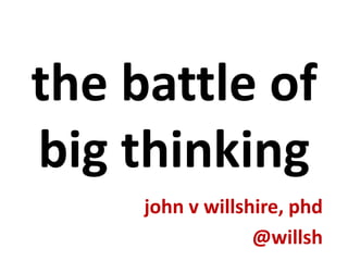 the battle of big thinking john v willshire, phd @willsh 