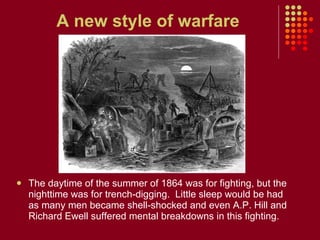 A new style of warfare <ul><li>The daytime of the summer of 1864 was for fighting, but the nighttime was for trench-diggin...