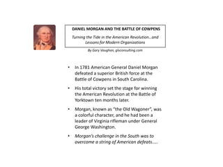 DANIEL MORGAN AND THE BATTLE OF COWPENS
    Turning the Tide in the American Revolution…and
           Lessons for Modern ...
