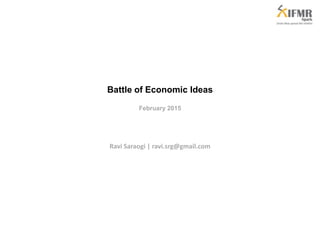 Battle of Economic Ideas
February 2015
Ravi Saraogi | ravi.saraogi@ifmr.co.in
 