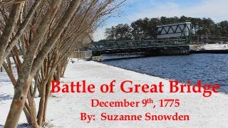 Battle of Great Bridge
th,
9

December
1775
By: Suzanne Snowden

 
