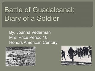 Battle of Guadalcanal: Diary of a Soldier By: Joanna Vederman Mrs. Price Period 10 Honors American Century  
