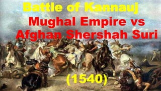 Battle of Kannauj
Mughal Empire vs
Afghan Shershah Suri
(1540)
 