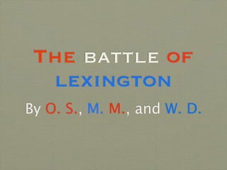 The battle of
  lexington
By O. S., M. M., and W. D.
 