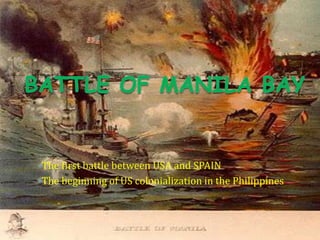 The first battle between USA and SPAIN
The beginning of US colonialization in the Philippines
 