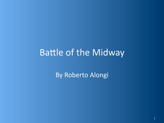 Ba#le of the Midway

   By Roberto Alongi




                       1
 