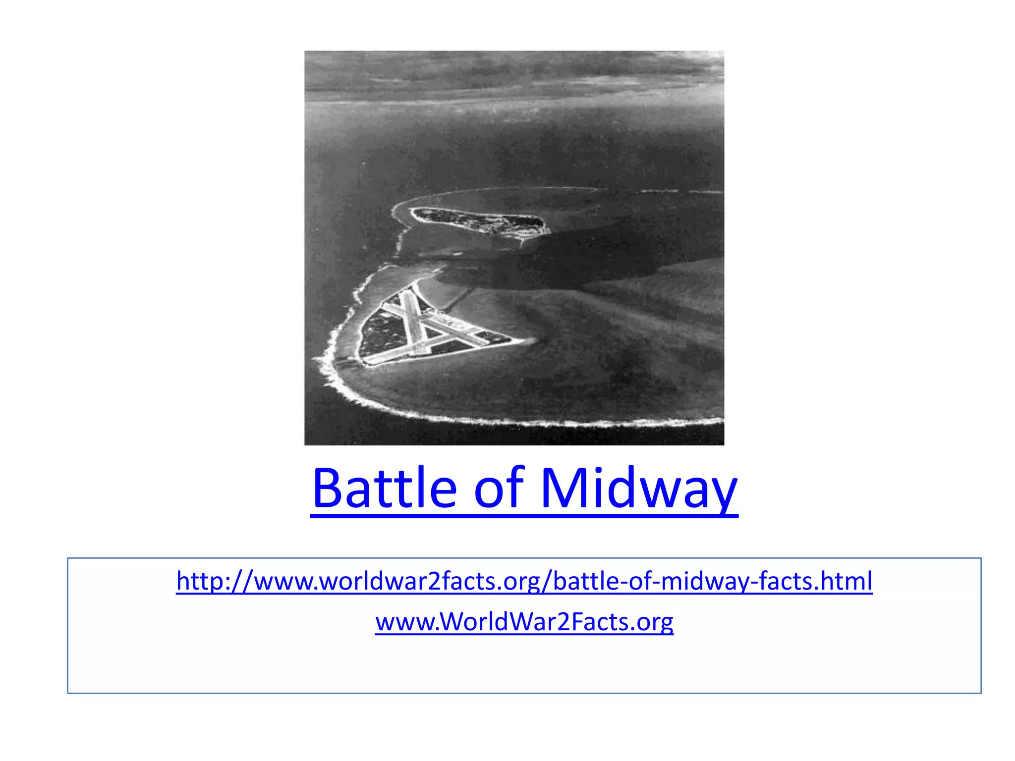 Battle of Midway
http://www.worldwar2facts.org/battle-of-midway-facts.html
               www.WorldWar2Facts.org
 