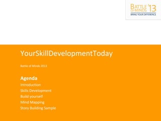 YourSkillDevelopmentToday
Battle of Minds 2013
Agenda
Introduction
Skills Development
Build yourself
Mind Mapping
Story Building Sample
 
