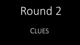 Round 2
CLUES
 