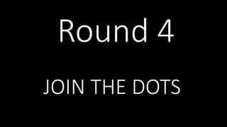 Round 4
JOIN THE DOTS
 