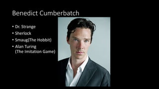 Benedict Cumberbatch
• Dr. Strange
• Sherlock
• Smaug(The Hobbit)
• Alan Turing
(The Imitation Game)
 