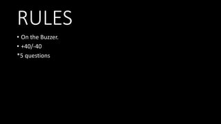 RULES
• On the Buzzer.
• +40/-40
*5 questions
 