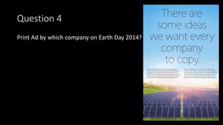 Question 4
Print Ad by which company on Earth Day 2014?
 