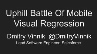 Uphill Battle Of Mobile
Visual Regression
Dmitry Vinnik, @DmitryVinnik
Lead Software Engineer, Salesforce
 