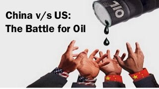 China v/s US:
The Battle for Oil

 