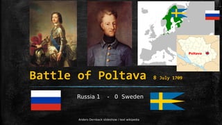 Battle of Poltava 8 July 1709
Russia 1 - 0 Sweden
Poltava
Anders Dernback slideshow / text wikipedia
 