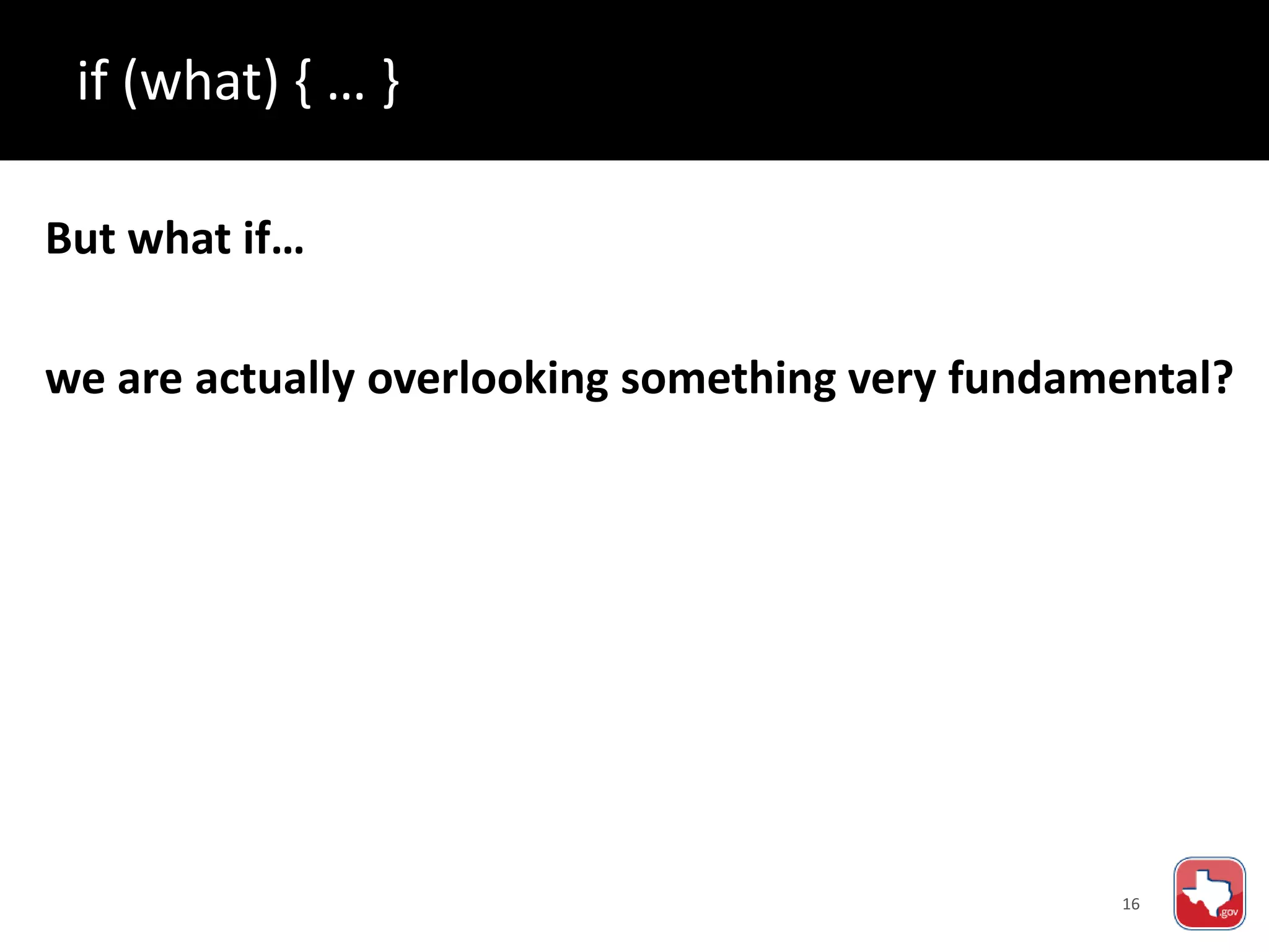16
But what if…
we are actually overlooking something very fundamental?
if (what) { … }
 