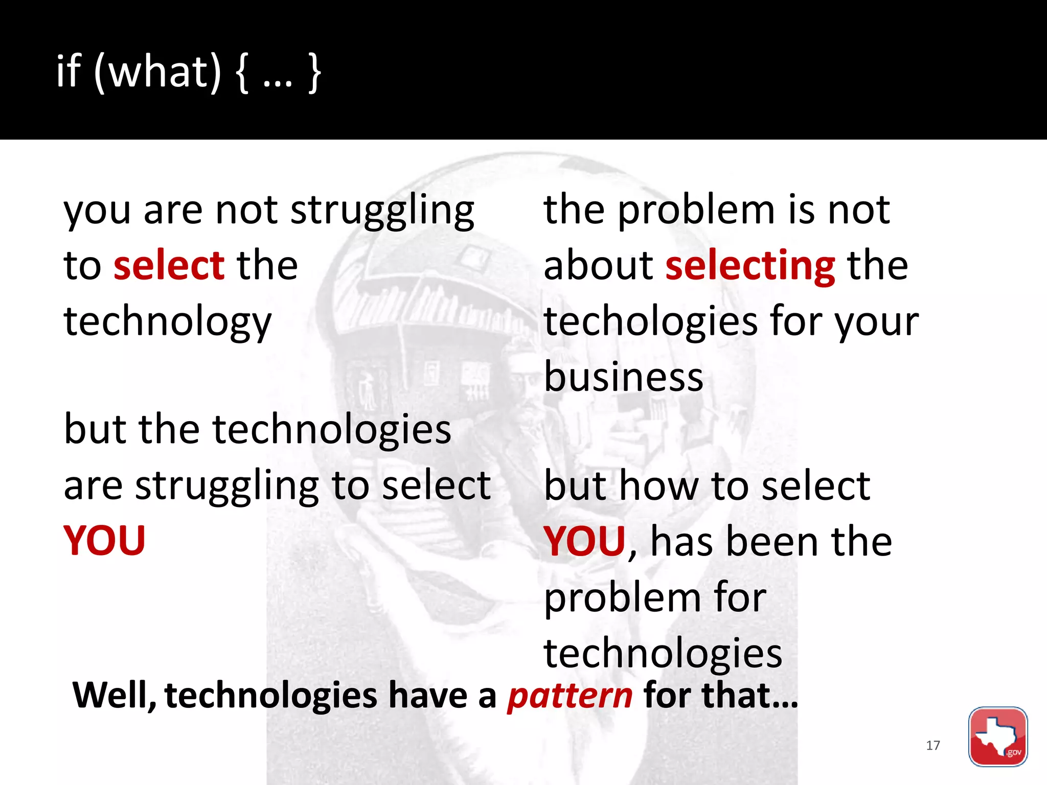 17
Well, technologies have a pattern for that…
the problem is not
about selecting the
techologies for your
business
but how to select
YOU, has been the
problem for
technologies
you are not struggling
to select the
technology
but the technologies
are struggling to select
YOU
if (what) { … }
 