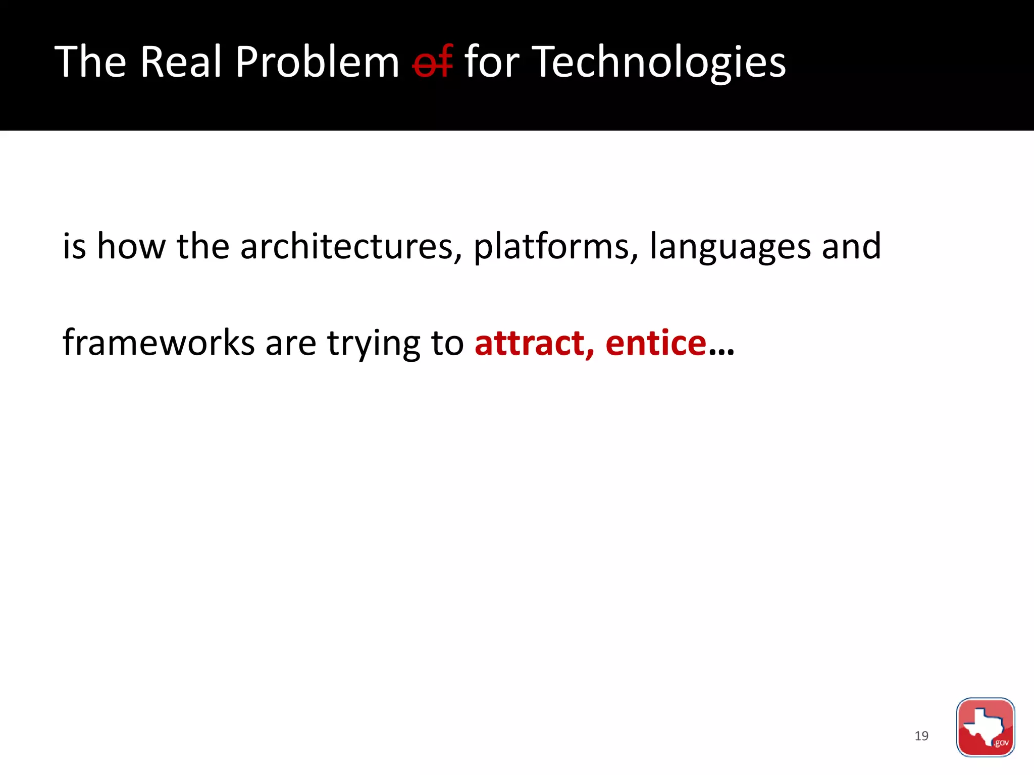 19
is how the architectures, platforms, languages and
frameworks are trying to attract, entice…
The Real Problem of for Technologies
 