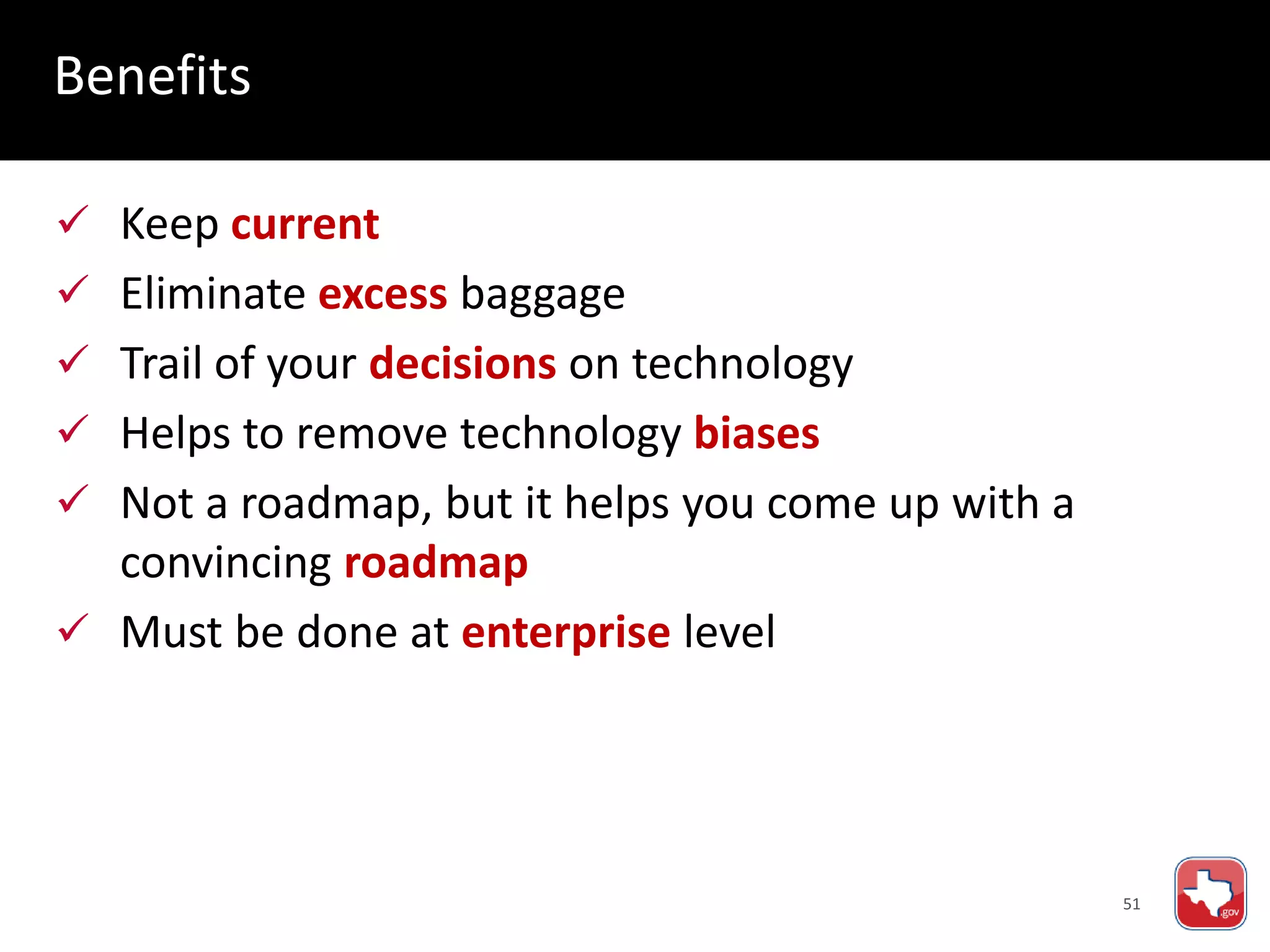 51
 Keep current
 Eliminate excess baggage
 Trail of your decisions on technology
 Helps to remove technology biases
 Not a roadmap, but it helps you come up with a
convincing roadmap
 Must be done at enterprise level
Benefits
 