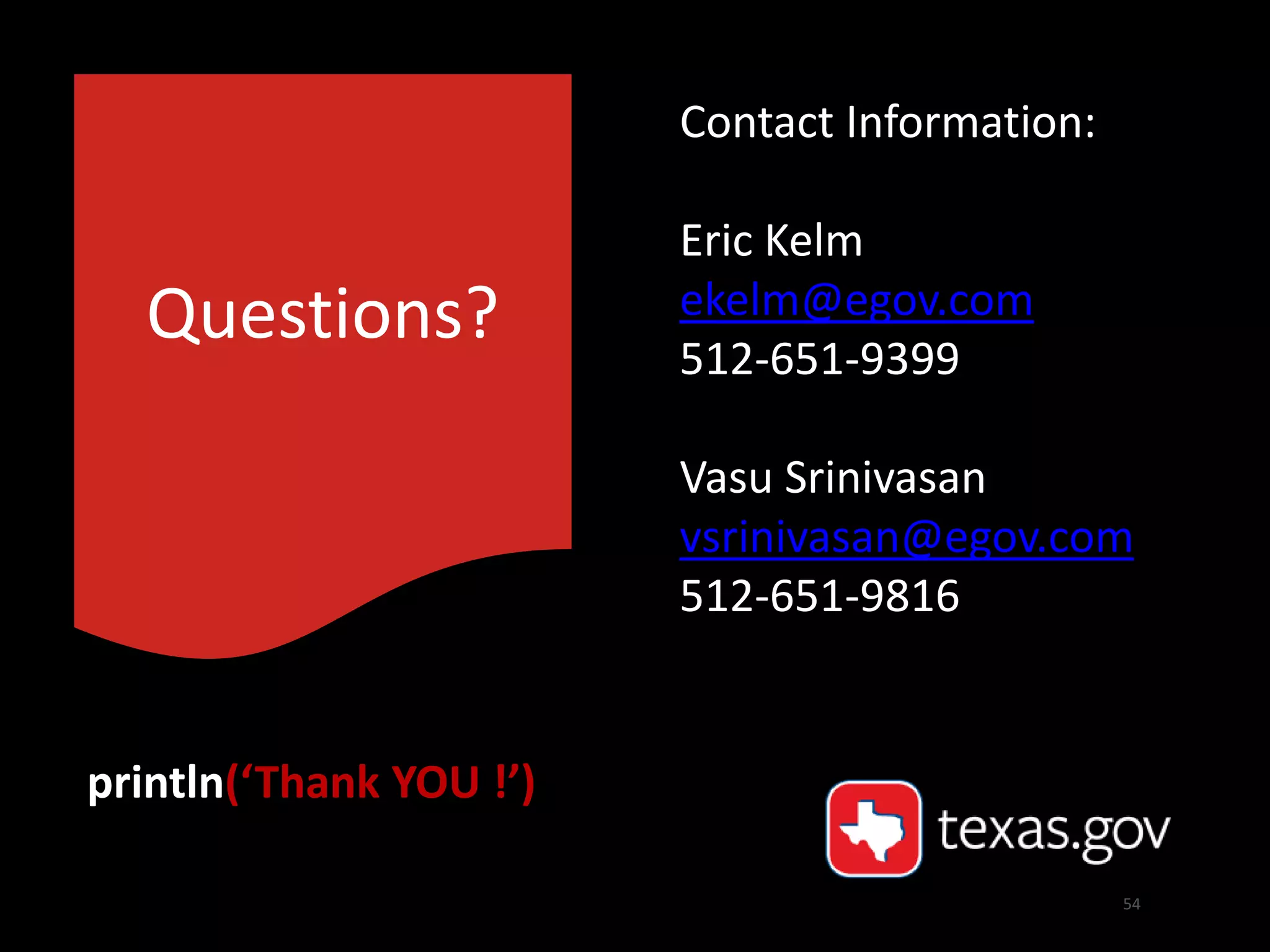 54
Contact Information:
Eric Kelm
ekelm@egov.com
512-651-9399
Vasu Srinivasan
vsrinivasan@egov.com
512-651-9816
println(‘Thank YOU !’)
Questions?
 