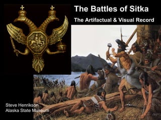 Steve Henrikson Alaska State Museum The Battles of Sitka The Artifactual & Visual Record 