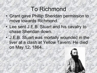 To Richmond <ul><li>Grant gave Phillip Sheridan permission to move towards Richmond.  </li></ul><ul><li>Lee sent J.E.B. St...