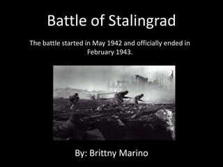 Battle of Stalingrad
The battle started in May 1942 and officially ended in
                    February 1943.




               By: Brittny Marino
 