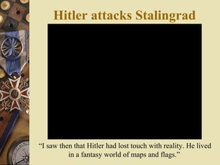 Hitler attacks Stalingrad
“I saw then that Hitler had lost touch with reality. He lived
in a fantasy world of maps and flags.”
 