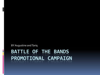 BY Augustine and Tariq

BATTLE OF THE BANDS
PROMOTIONAL CAMPAIGN
 