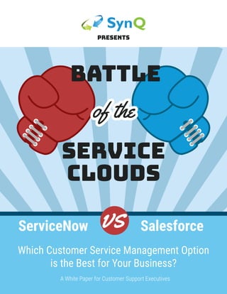 BATTLE
of the
SERVICE
CLOUDS
PRESENTS
SalesforceServiceNow vs
Which Customer Service Management Option
is the Best for Your Business?
A White Paper for Customer Support Executives
 