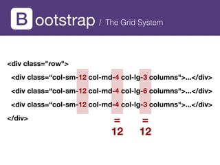 ootstrap
<div class="row">
<div class=“col-sm-12 col-md-4 col-lg-3 columns">...</div>
<div class=“col-sm-12 col-md-4 col-lg-6 columns">...</div>
<div class=“col-sm-12 col-md-4 col-lg-3 columns">...</div>
</div> =
12
=
12
/ The Grid System
 