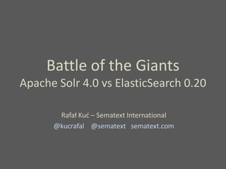 Battle of the Giants
Apache Solr 4.0 vs ElasticSearch 0.20

       Rafał Kuć – Sematext International
      @kucrafal @sematext sematext.com
 