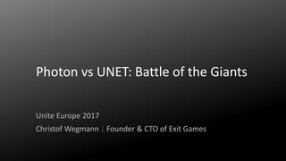 Photon vs UNET: Battle of the Giants
Unite Europe 2017
Christof Wegmann | Founder & CTO of Exit Games
 