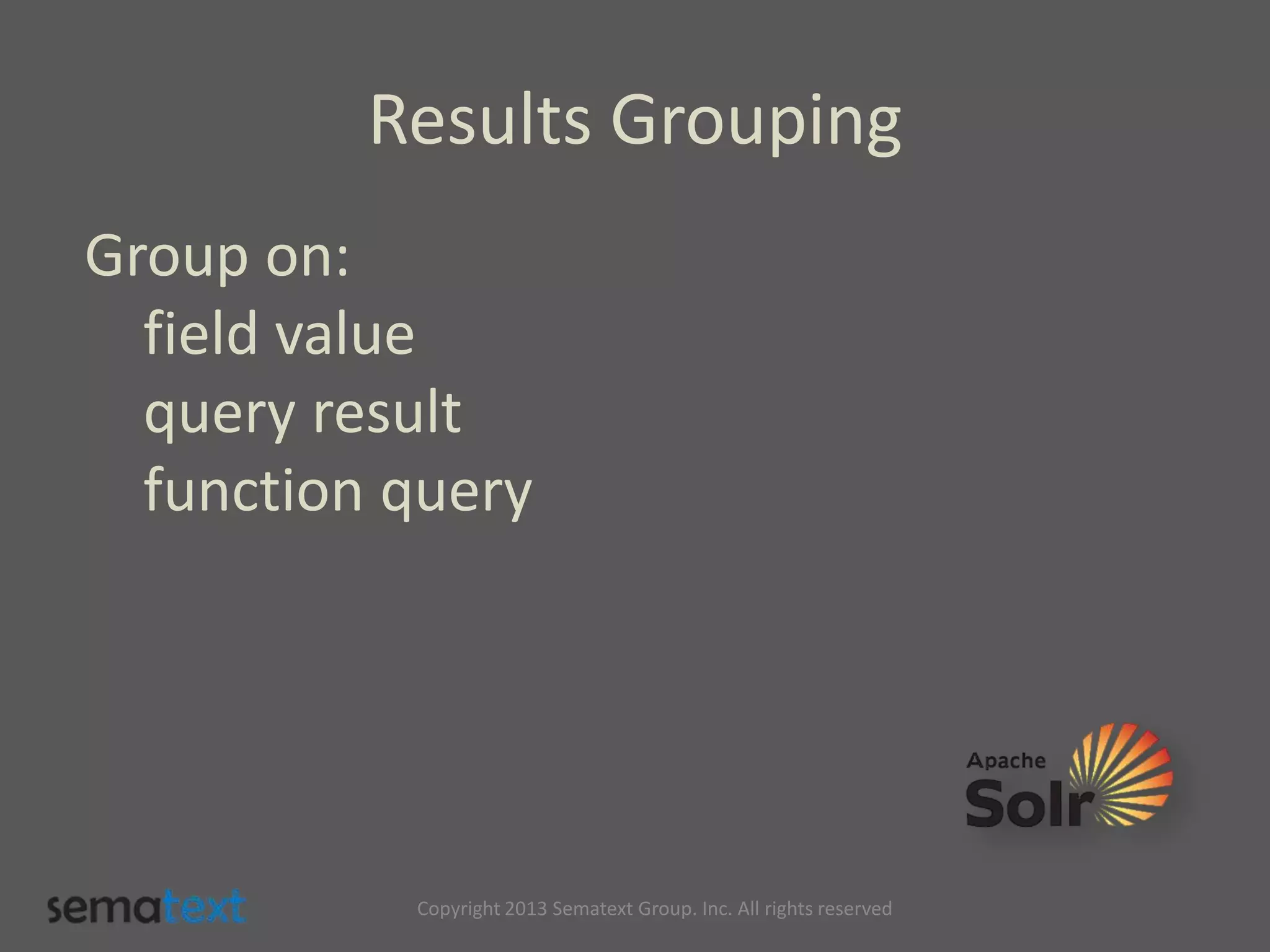 Results Grouping
Group on:
field value
query result
function query
Copyright 2013 Sematext Group. Inc. All rights reserved
 