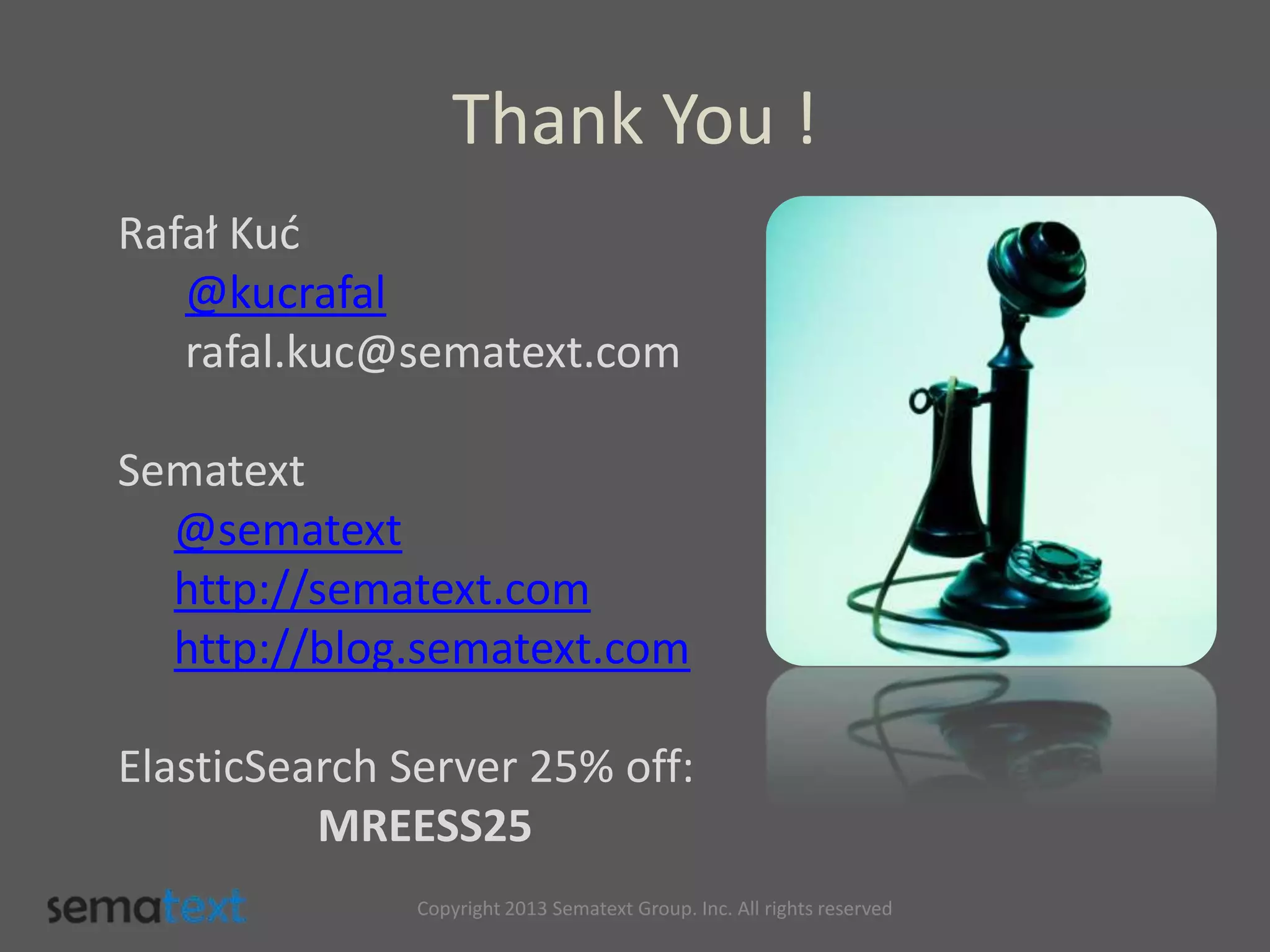 Copyright 2013 Sematext Group. Inc. All rights reserved
Rafał Kuć
@kucrafal
rafal.kuc@sematext.com
Sematext
@sematext
http://sematext.com
http://blog.sematext.com
ElasticSearch Server 25% off:
MREESS25
Thank You !
 