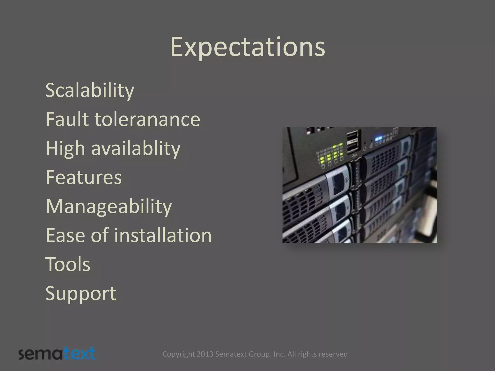 Expectations
Scalability
Fault toleranance
High availablity
Features
Manageability
Ease of installation
Tools
Support
Copyright 2013 Sematext Group. Inc. All rights reserved
 