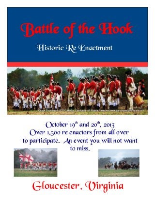 Battle of the Hook
Gloucester, Virginia
Historic Re Enactment
October 19th
and 20th
, 2013
Over 1,500 re enactors from all over
to participate. An event you will not want
to miss.
 