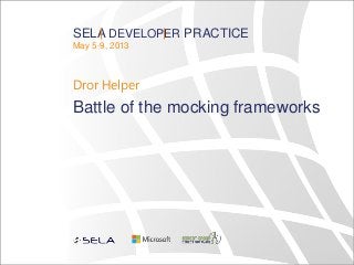 SELA DEVELOPER PRACTICE
May 5-9, 2013
Dror Helper
Battle of the mocking frameworks
 