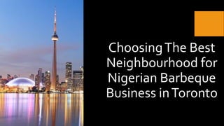 ChoosingThe Best
Neighbourhood for
Nigerian Barbeque
Business inToronto
 