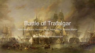 Battle of Trafalgar
Karel Peter Kalda, Rasmus Rimm, Artur Aksiim, Marten Nikitin
10.A
Tallinna Järveotsa Gümnaasium
 
