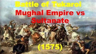 Battle of Tukaroi
Mughal Empire vs
Sultanate
(1575)
 
