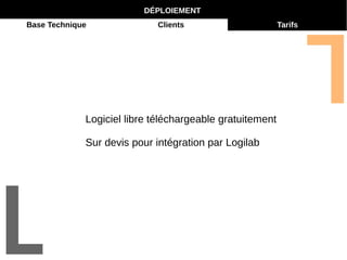 DÉPLOIEMENT 
Base Technique Clients Tarifs 
Logiciel libre téléchargeable gratuitement 
Sur devis pour intégration par Logilab 
 