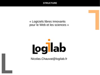 STRUCTURE 
« Logiciels libres innovants 
pour le Web et les sciences » 
Nicolas.Chauvat@logilab.fr 
 