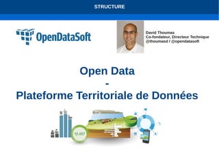 STRUCTURE 
Open Data 
- 
David Thoumas 
Co-fondateur, Directeur Technique 
@thoumasd / @opendatasoft 
Plateforme Territoriale de Données 
 